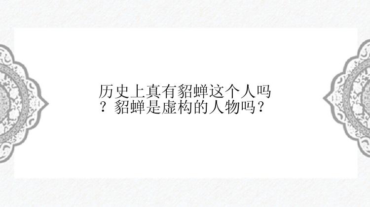 历史上真有貂蝉这个人吗？貂蝉是虚构的人物吗？