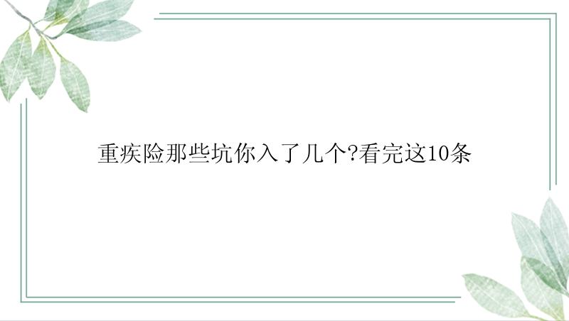 重疾险那些坑你入了几个?看完这10条