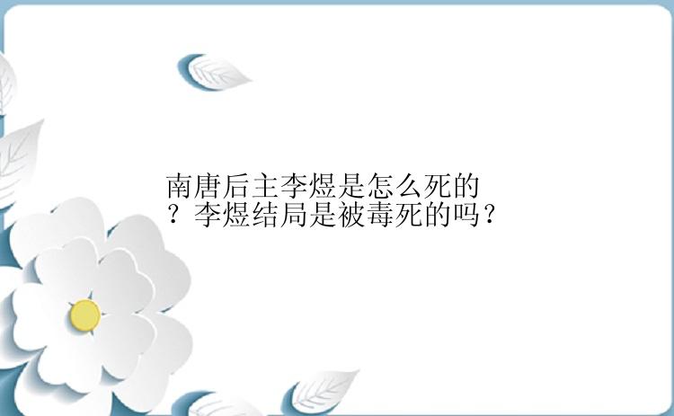 南唐后主李煜是怎么死的？李煜结局是被毒死的吗？