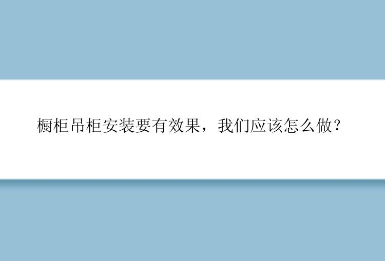 橱柜吊柜安装要有效果，我们应该怎么做？