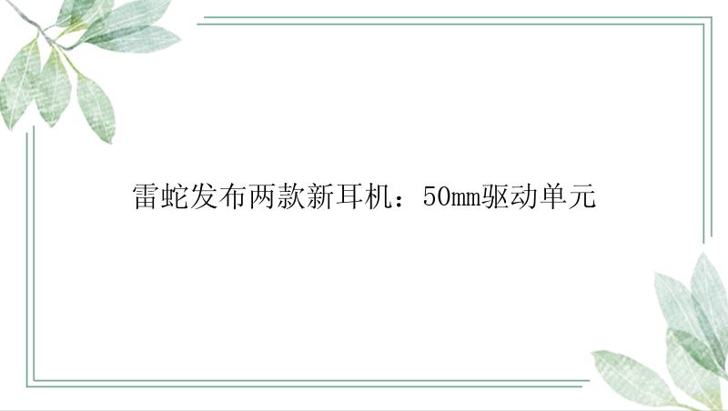 雷蛇发布两款新耳机：50mm驱动单元