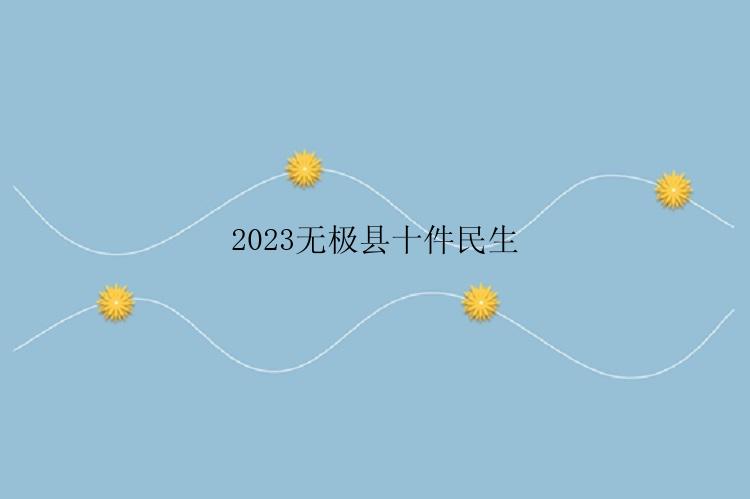 2023无极县十件民生