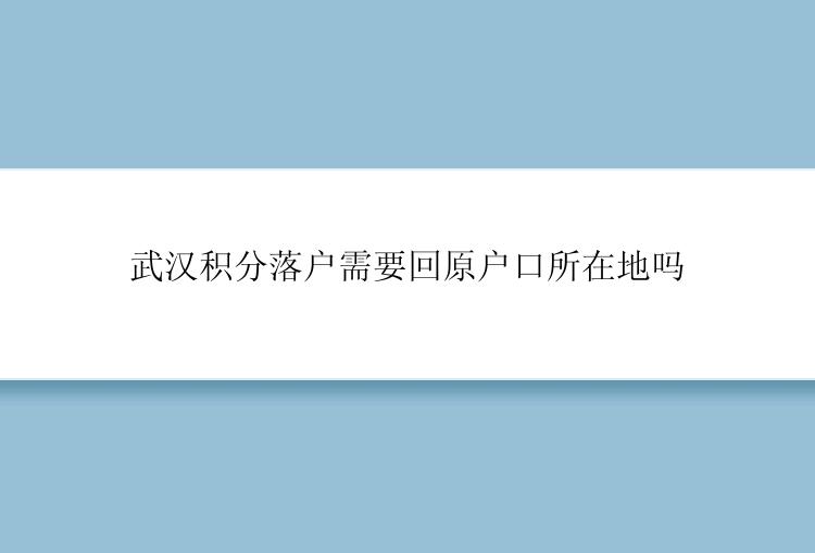 武汉积分落户需要回原户口所在地吗