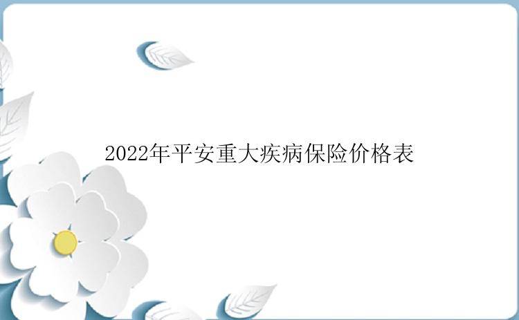 2022年平安重大疾病保险价格表