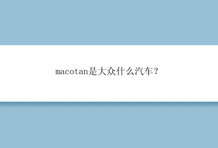 macotan是大众什么汽车？