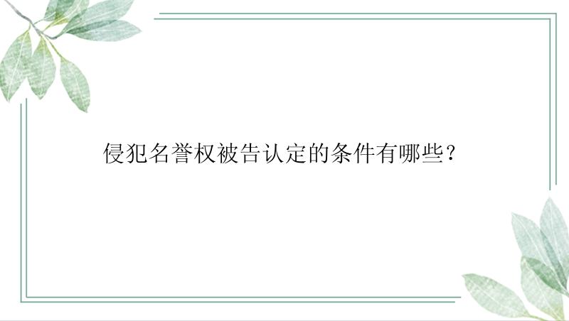 侵犯名誉权被告认定的条件有哪些？