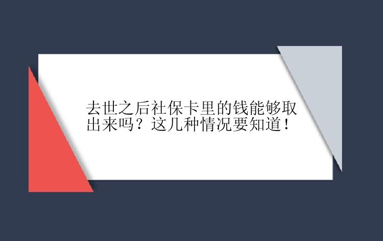 去世之后社保卡里的钱能够取出来吗？这几种情况要知道！