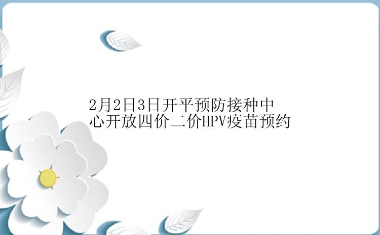 2月2日3日开平预防接种中心开放四价二价HPV疫苗预约