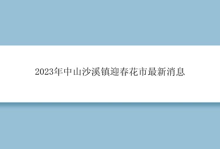 2023年中山沙溪镇迎春花市最新消息