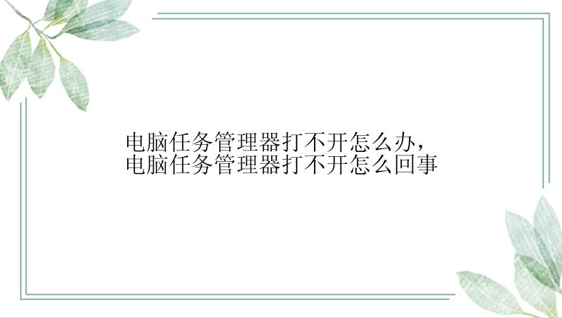 电脑任务管理器打不开怎么办，电脑任务管理器打不开怎么回事