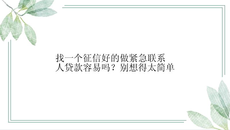 找一个征信好的做紧急联系人贷款容易吗？别想得太简单