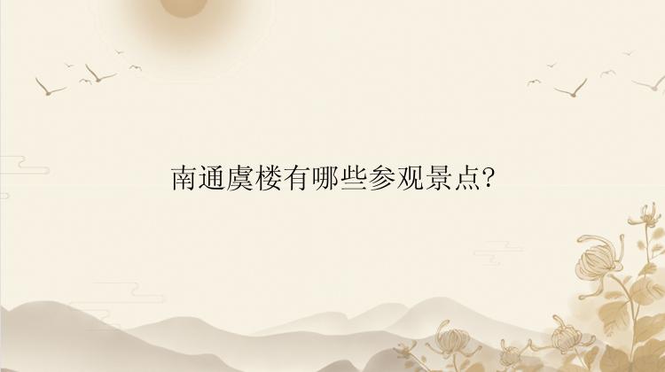 南通虞楼有哪些参观景点?