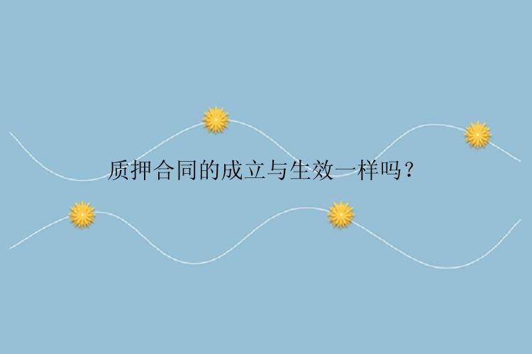 质押合同的成立与生效一样吗？