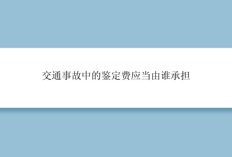 交通事故中的鉴定费应当由谁承担