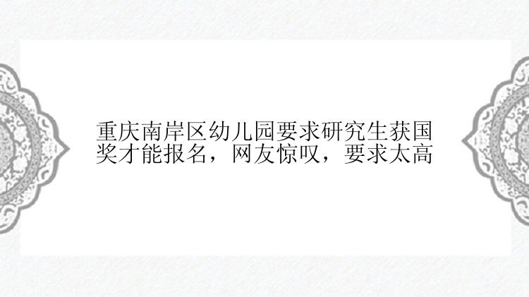 重庆南岸区幼儿园要求研究生获国奖才能报名，网友惊叹，要求太高