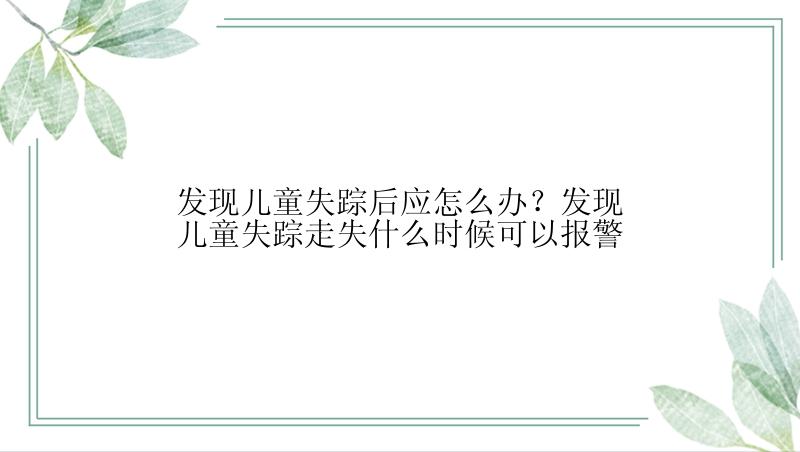 发现儿童失踪后应怎么办？发现儿童失踪走失什么时候可以报警