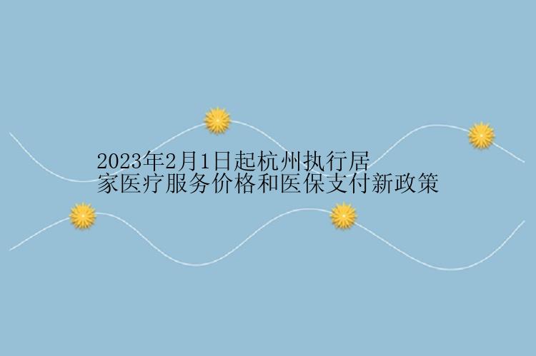 2023年2月1日起杭州执行居家医疗服务价格和医保支付新政策