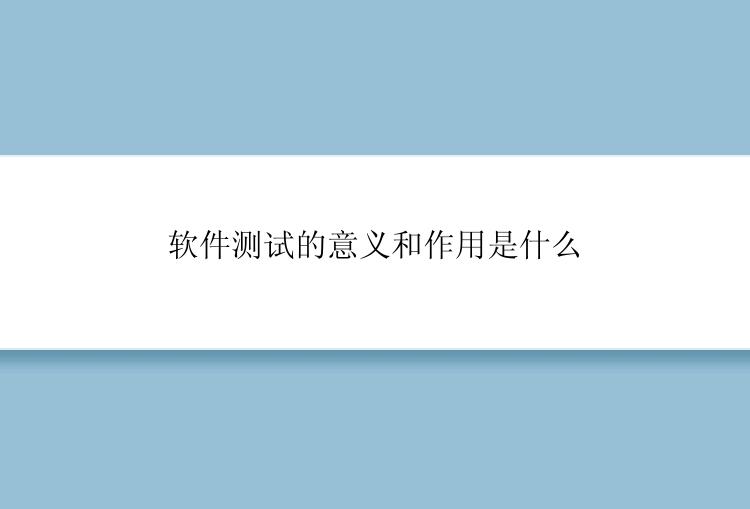 软件测试的意义和作用是什么