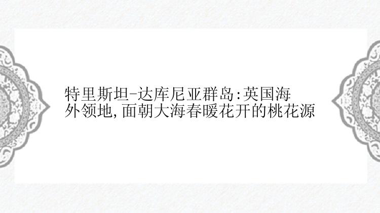 特里斯坦-达库尼亚群岛:英国海外领地,面朝大海春暖花开的桃花源