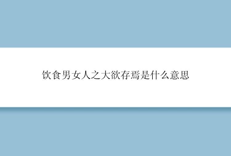 饮食男女人之大欲存焉是什么意思