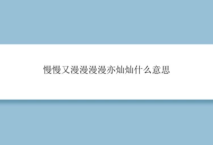 慢慢又漫漫漫漫亦灿灿什么意思