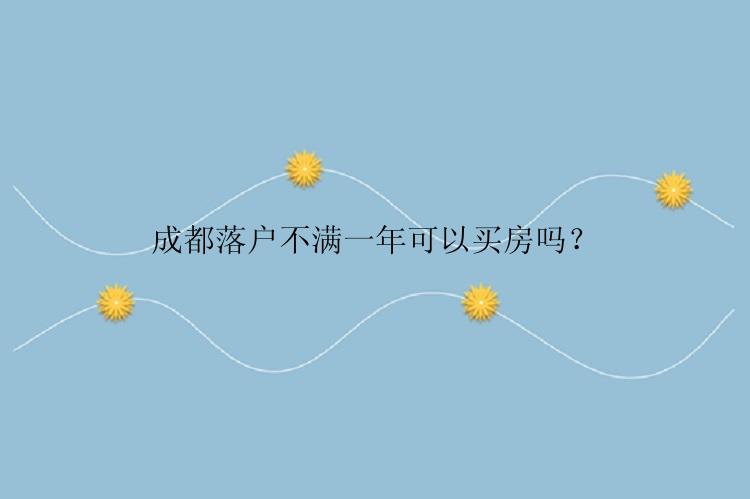 成都落户不满一年可以买房吗？