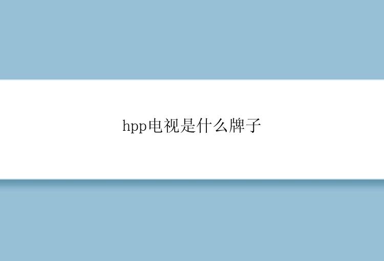 hpp电视是什么牌子