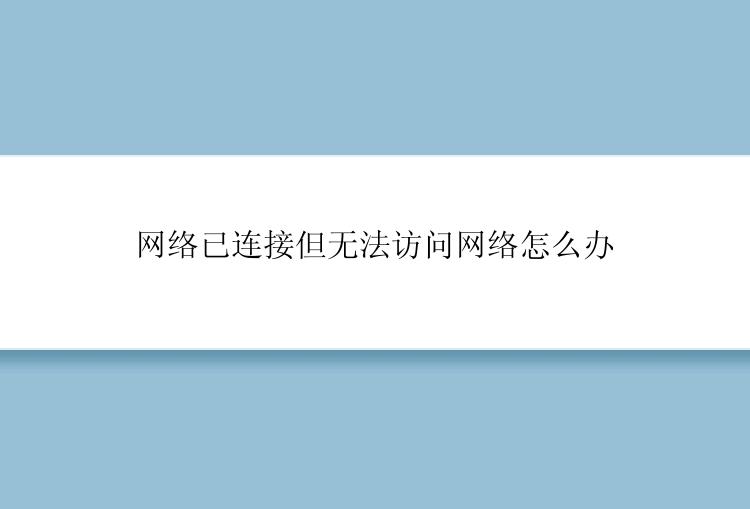 网络已连接但无法访问网络怎么办