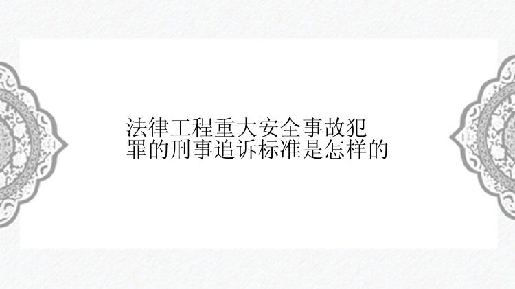 法律工程重大安全事故犯罪的刑事追诉标准是怎样的