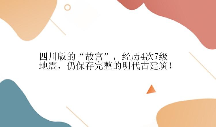 四川版的“故宫”，经历4次7级地震，仍保存完整的明代古建筑！