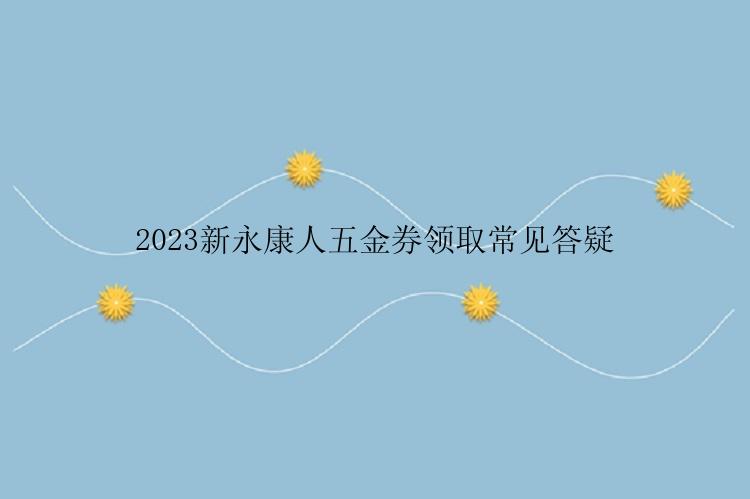 2023新永康人五金券领取常见答疑