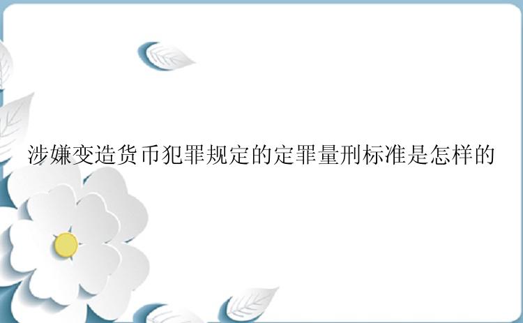 涉嫌变造货币犯罪规定的定罪量刑标准是怎样的