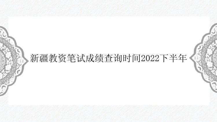 新疆教资笔试成绩查询时间2022下半年