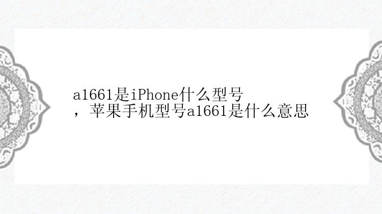 a1661是iPhone什么型号，苹果手机型号a1661是什么意思