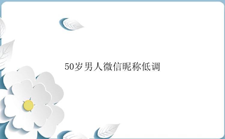 50岁男人微信昵称低调