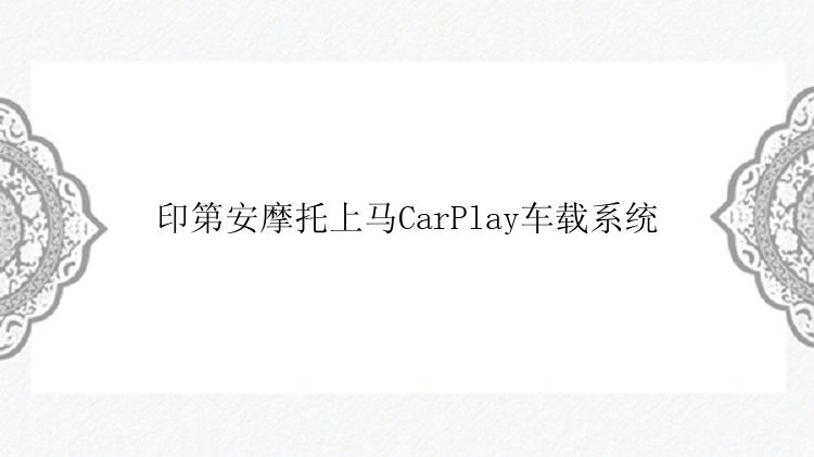 印第安摩托上马CarPlay车载系统