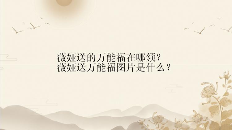 薇娅送的万能福在哪领？薇娅送万能福图片是什么？