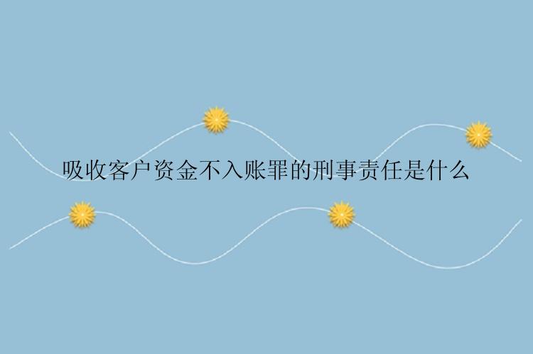 吸收客户资金不入账罪的刑事责任是什么