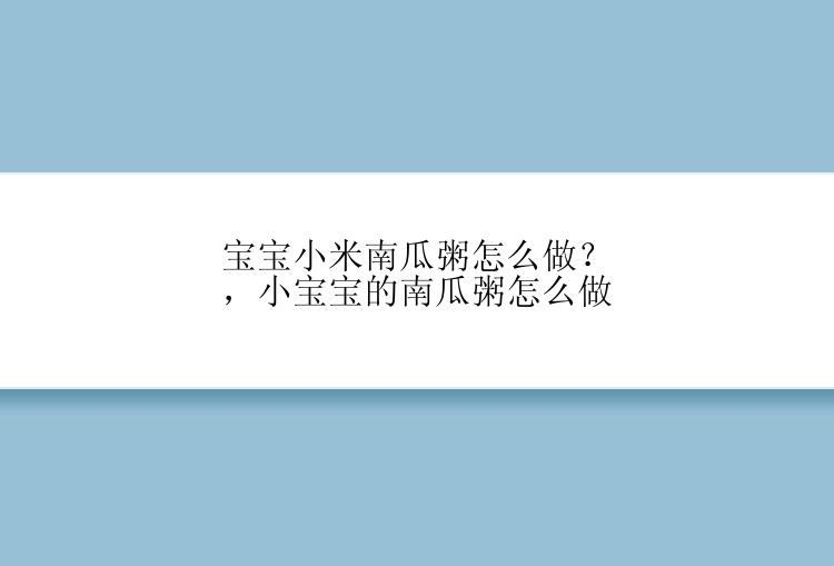 宝宝小米南瓜粥怎么做？，小宝宝的南瓜粥怎么做