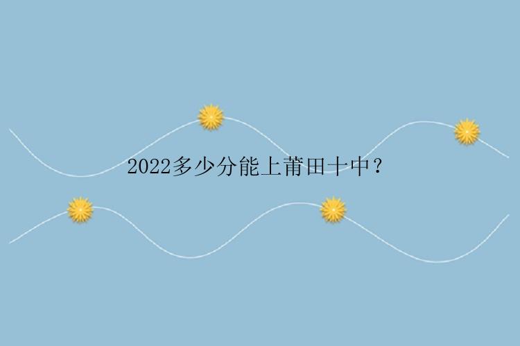 2022多少分能上莆田十中？