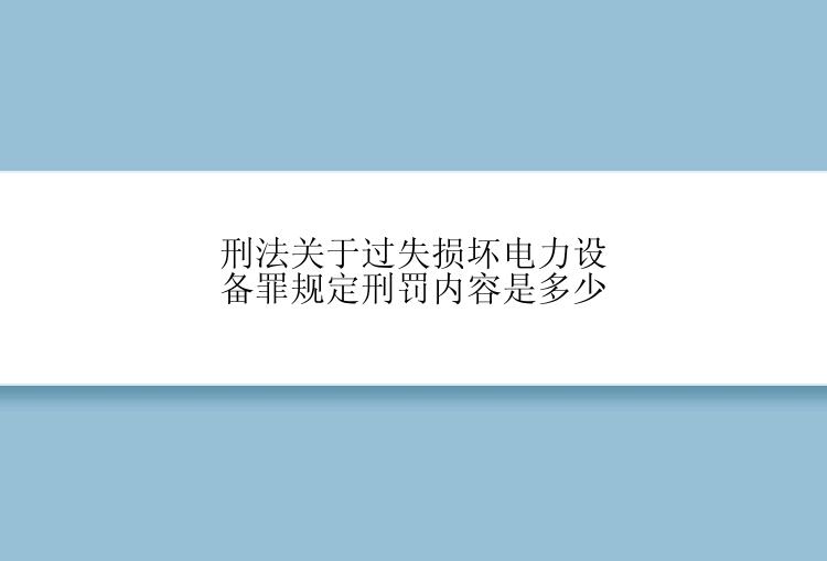 刑法关于过失损坏电力设备罪规定刑罚内容是多少