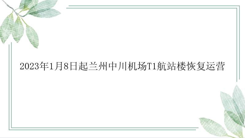 2023年1月8日起兰州中川机场T1航站楼恢复运营