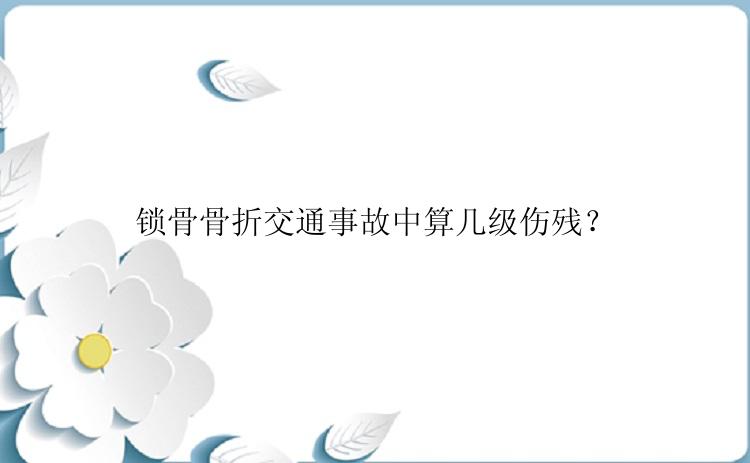 锁骨骨折交通事故中算几级伤残？