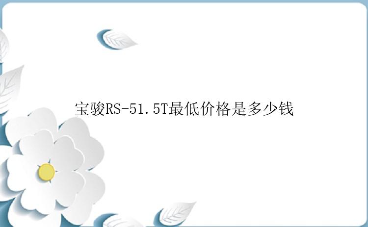 宝骏RS-51.5T最低价格是多少钱