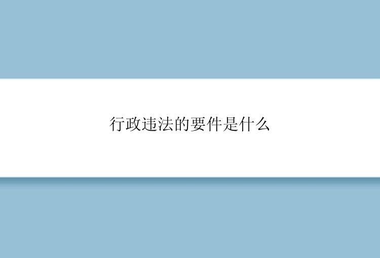 行政违法的要件是什么