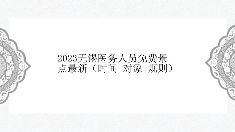 2023无锡医务人员免费景点最新（时间+对象+规则）