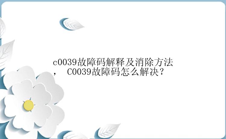 c0039故障码解释及消除方法， C0039故障码怎么解决？