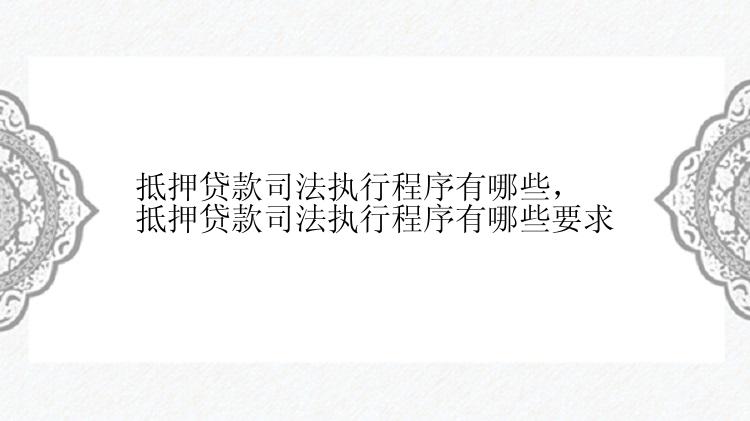 抵押贷款司法执行程序有哪些，抵押贷款司法执行程序有哪些要求