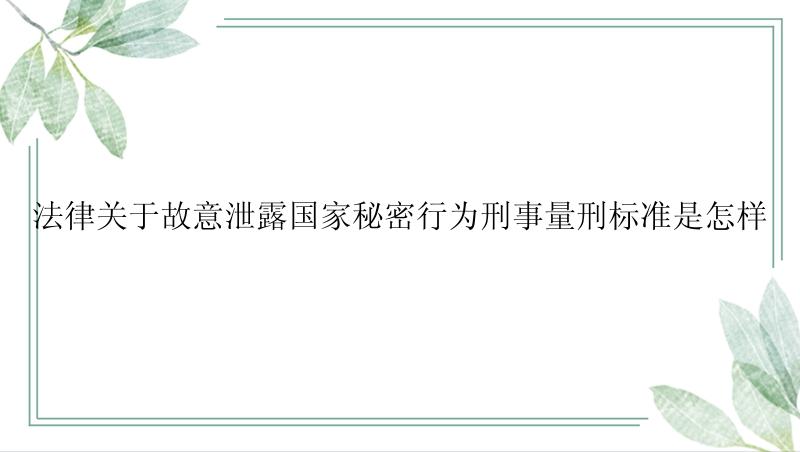 法律关于故意泄露国家秘密行为刑事量刑标准是怎样