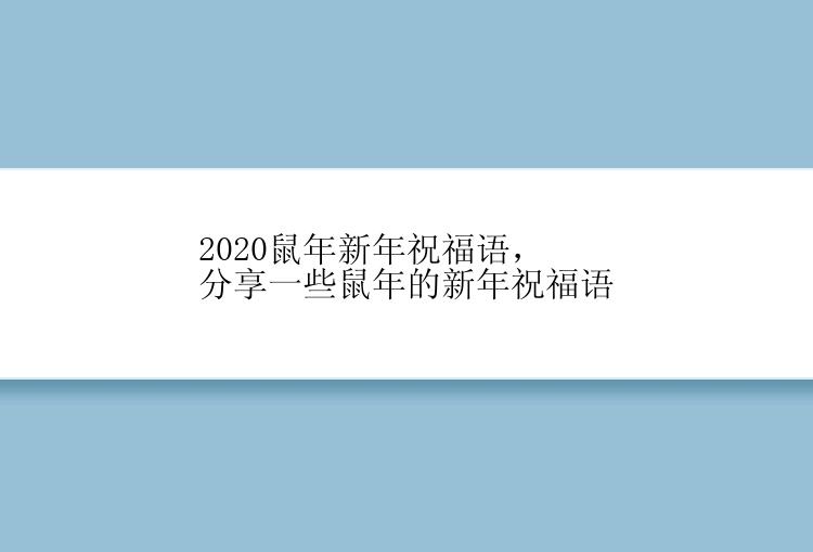 2020鼠年新年祝福语，分享一些鼠年的新年祝福语